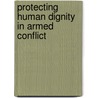 Protecting Human Dignity in Armed Conflict by S. Boswijk
