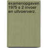 Examenopgaven 1975 s 2 invoer en uitvoerverz. door Onbekend