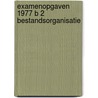 Examenopgaven 1977 b 2 bestandsorganisatie door Onbekend