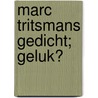 Marc Tritsmans gedicht; geluk? door Onbekend