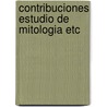 Contribuciones estudio de mitologia etc by Magana