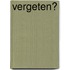 Vergeten?