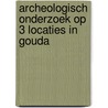 Archeologisch onderzoek op 3 locaties in Gouda door M. van Dasselaar