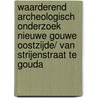 Waarderend archeologisch onderzoek Nieuwe Gouwe Oostzijde/ Van Strijenstraat te Gouda door M. van Dasselaar