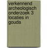 Verkennend archeologisch onderzoek 3 locaties in Gouda door M. van Dasselaar
