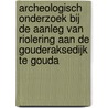 Archeologisch onderzoek bij de aanleg van riolering aan de Gouderaksedijk te Gouda door M. van Dasselaar