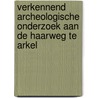 Verkennend archeologische onderzoek aan de Haarweg te Arkel door L.C. Nijdam