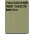 Vrouwenwerk naar waarde betalen