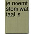 Je noemt stom wat taal is