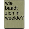 Wie baadt zich in weelde? door W.V.M. van Rijt-Veltman