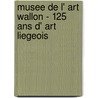 Musee de l' art Wallon - 125 ans d' art Liegeois door J. Parisse