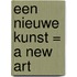 Een nieuwe kunst = A new Art