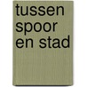 Tussen spoor en stad door Onbekend