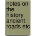 Notes on the history ancient roads etc