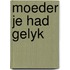 Moeder je had gelyk