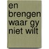 En brengen waar gy niet wilt