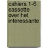 Cahiers 1-6 cassette over het interessante