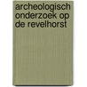 Archeologisch onderzoek op de Revelhorst door H.M.P. Bouwmeester