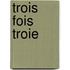 Trois Fois Troie