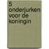 5 onderjurken voor de koningin