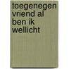 Toegenegen vriend al ben ik wellicht by P.H. Ritter
