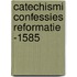 Catechismi confessies reformatie -1585