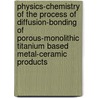 Physics-chemistry of the process of diffusion-bonding of porous-monolithic titanium based metal-ceramic products door V.V. Peshkov