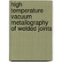 High temperature vacuum metallography of welded joints
