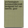 Archeologisch Bureauonderzoek Landgoed Hof van Twente, Goor door J. Ras