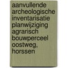 Aanvullende archeologische inventarisatie planwijziging Agrarisch Bouwperceel Oostweg, Horssen door J.E. van der Bosch