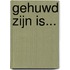 Gehuwd zijn is...