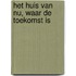 Het huis van nu, waar de toekomst is
