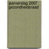 Jaarverslag 2007 Gezondheidsraad door A. Wijbenga