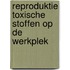 Reproduktie toxische stoffen op de werkplek