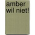 amber wil niet!