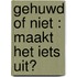 Gehuwd of niet : maakt het iets uit?