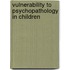 Vulnerability to psychopathology in children