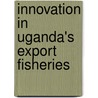 Innovation in Uganda's export fisheries by R. Kiggundu