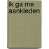 Ik ga me aankleden