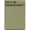 Wie is de Klokkenmaker? door Leo de Vos