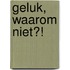 Geluk, waarom NIET?!