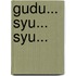 GUDU... SYU... SYU...