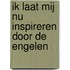 Ik laat mij nu inspireren door de engelen