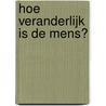 Hoe veranderlijk is de mens? by H.F.M. Peeters