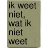Ik weet niet, wat ik niet weet by M. Steketee