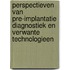 Perspectieven van pre-implantatie diagnostiek en verwante technologieen