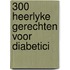 300 heerlyke gerechten voor diabetici