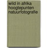 Wild in afrika hoogtepunten natuurfotografie door Peter Joyce