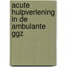 Acute hulpverlening in de ambulante ggz by Polis