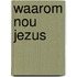Waarom nou jezus